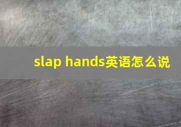 slap hands英语怎么说